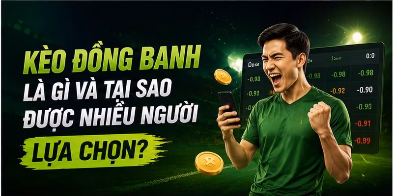 Kèo đồng banh là gì và tại sao được nhiều người lựa chọn?