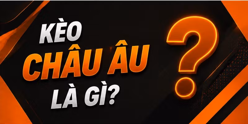 Kèo châu Âu là gì?